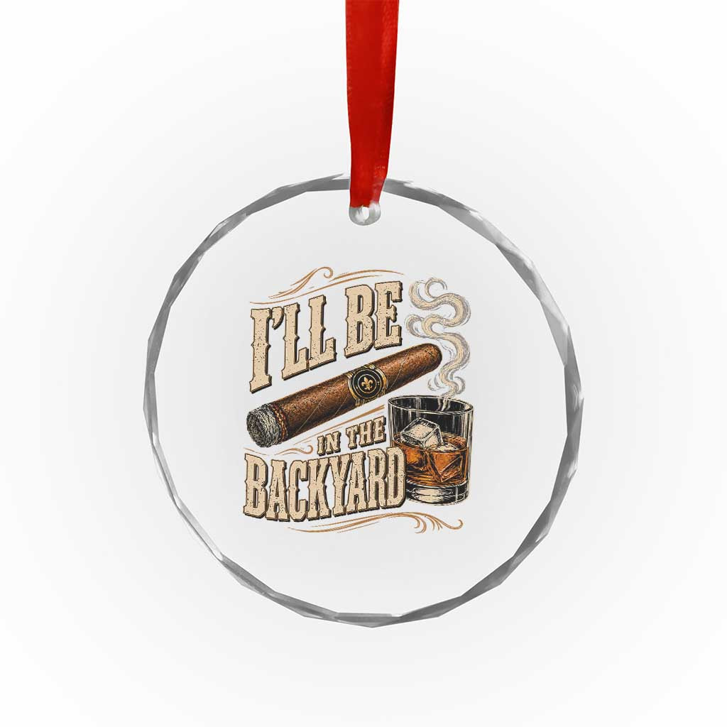 I'll Be In The Backyard Funny Bourbon Cigar Lover Crystal Glass Ornament