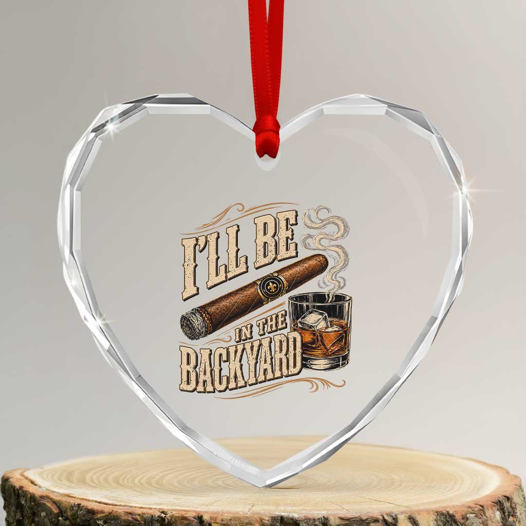 I'll Be In The Backyard Funny Bourbon Cigar Lover Heart Crystal Glass Ornament