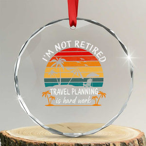 I'm Not Retired Travel Planning Is Hard Work Funny Retirement Vacation Crystal Glass Ornament