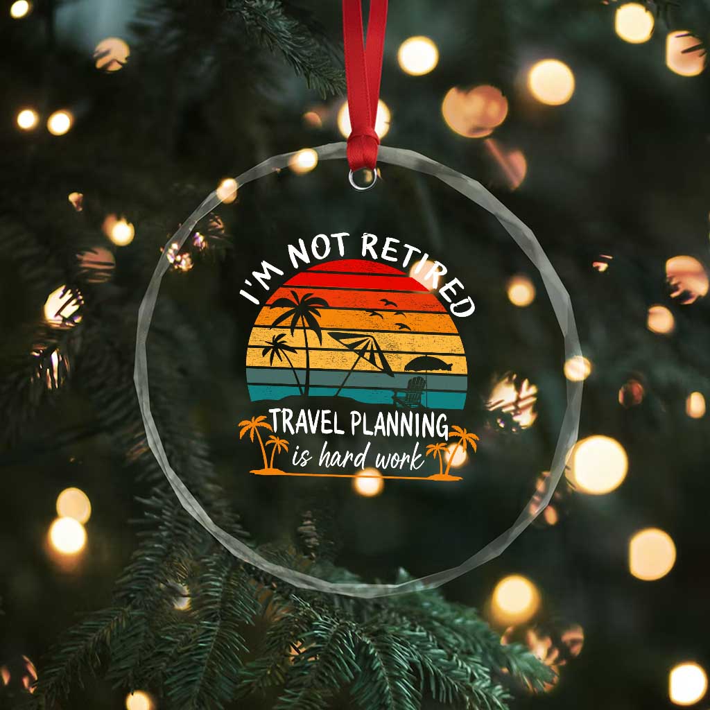I'm Not Retired Travel Planning Is Hard Work Funny Retirement Vacation Crystal Glass Ornament