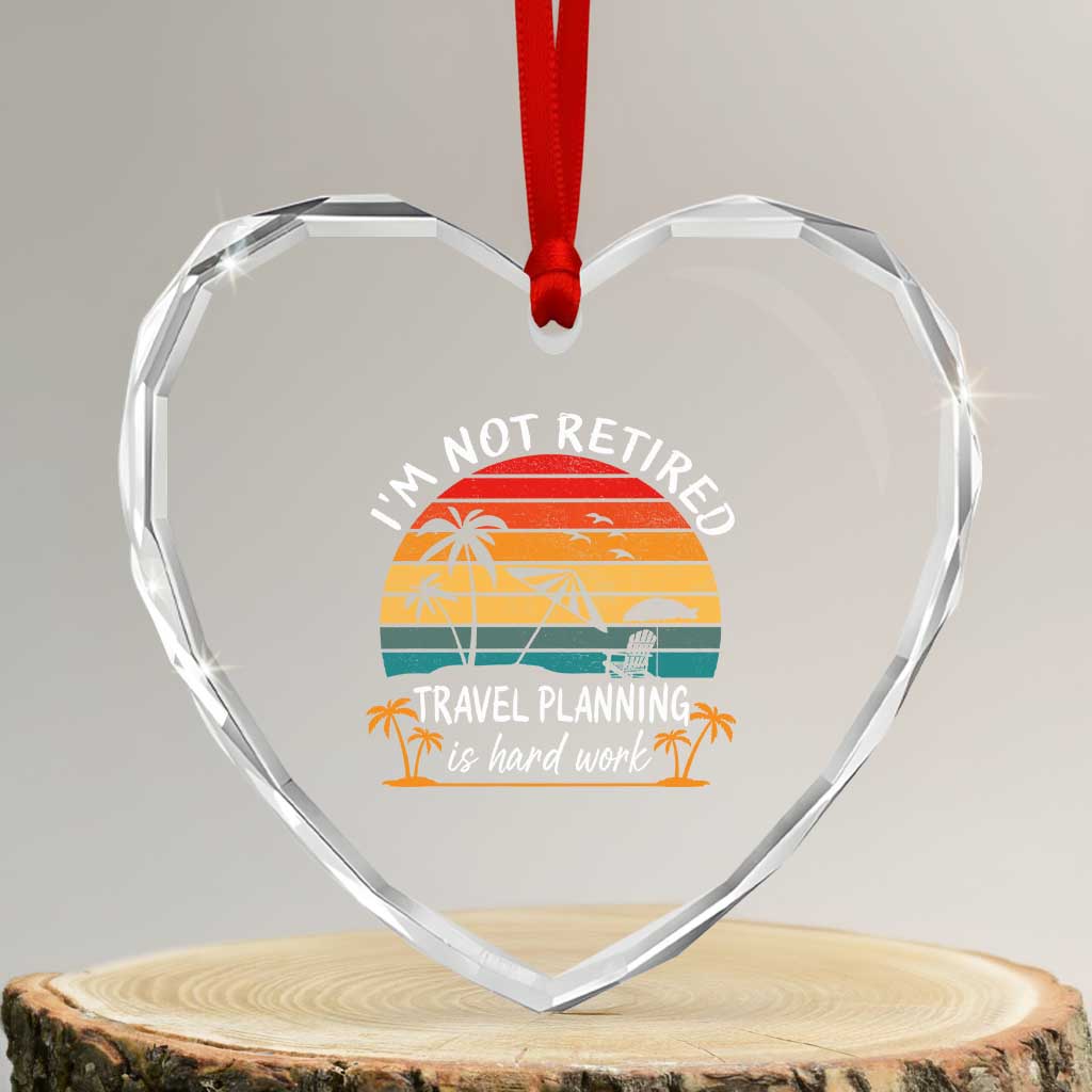 I'm Not Retired Travel Planning Is Hard Work Funny Retirement Vacation Heart Crystal Glass Ornament TS11 Transparent Glass 3'' Heart Print Your Wear