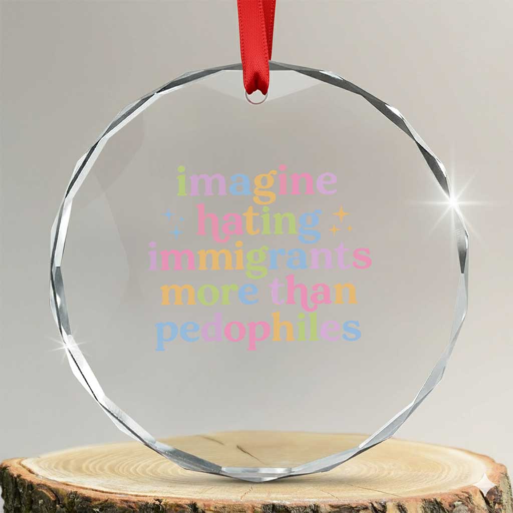Imagine Hating Immigrants More Than Pedophiles Crystal Glass Ornament Social Justice Human Rights Progressive Statement TS02 Transparent Glass 3'' Circle Print Your Wear