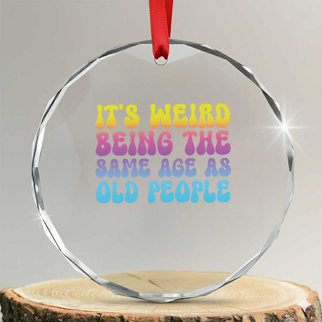 It's Weird Being The Same Age As Old People Crystal Glass Ornament TS10 Transparent Glass 3'' Circle Print Your Wear