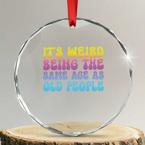 It's Weird Being The Same Age As Old People Crystal Glass Ornament TS10 Transparent Glass 3'' Circle Print Your Wear