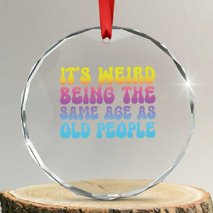 It's Weird Being The Same Age As Old People Crystal Glass Ornament TS10 Transparent Glass 3'' Circle Print Your Wear