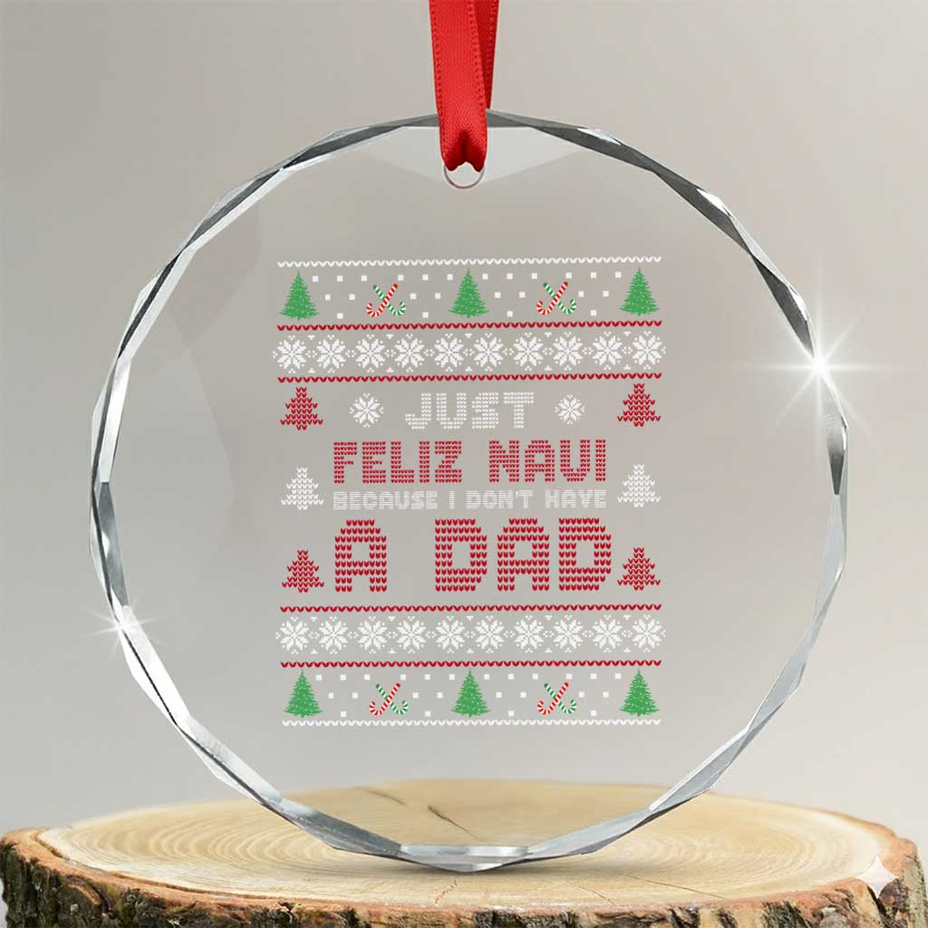 Just Feliz Navi Because I Dont Have A Dad Ugly Christmas Crystal Glass Ornament TS10 Transparent Glass 3'' Circle Print Your Wear