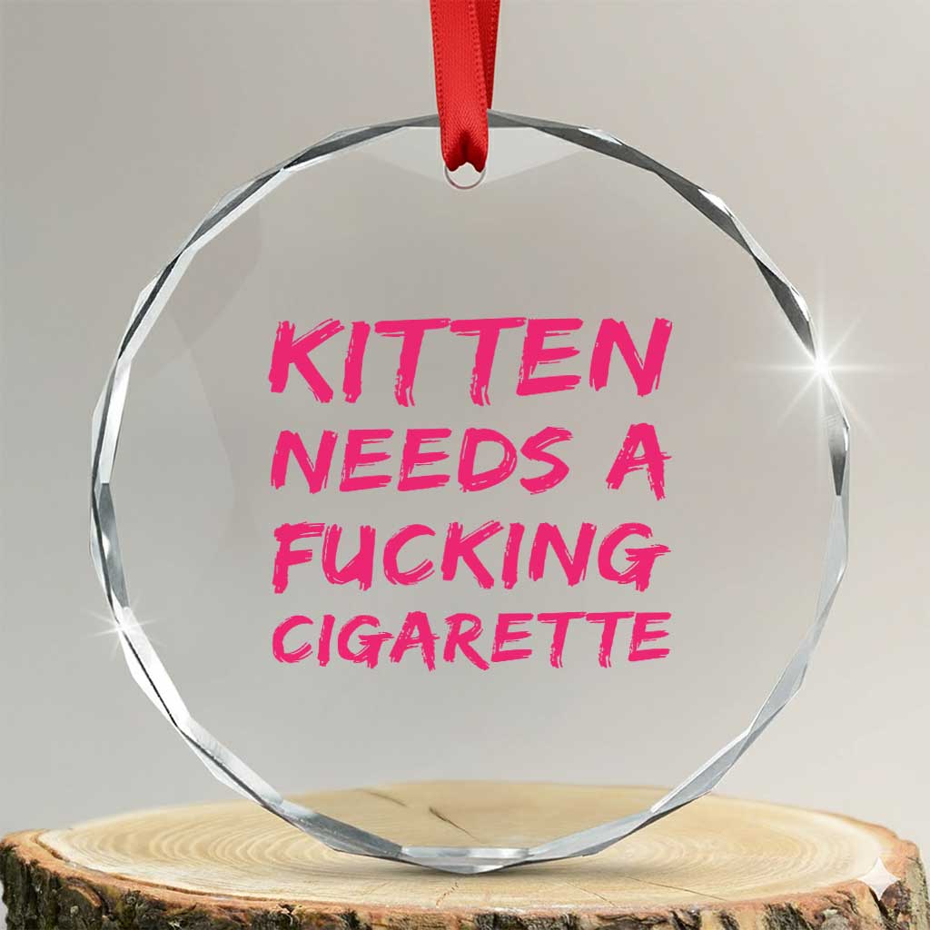 Kitten Needs A Fucking Cigarette Crystal Glass Ornament Funny Cat Joke Cat Meme TS10 Transparent Glass 3'' Circle Print Your Wear