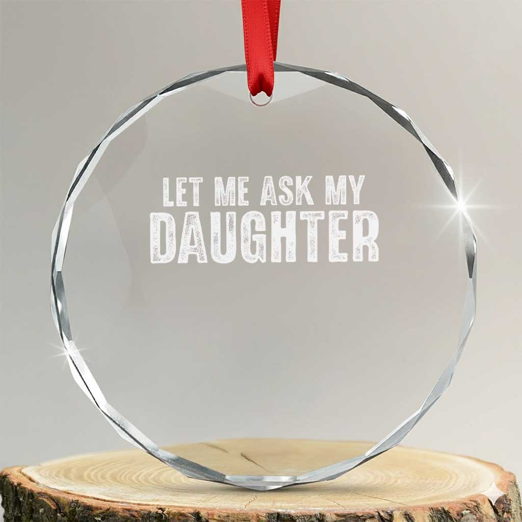 Let Me Ask My Daughter Crystal Glass Ornament Funny Dad Gift Father's Day TS11 Transparent Glass 3'' Circle Print Your Wear