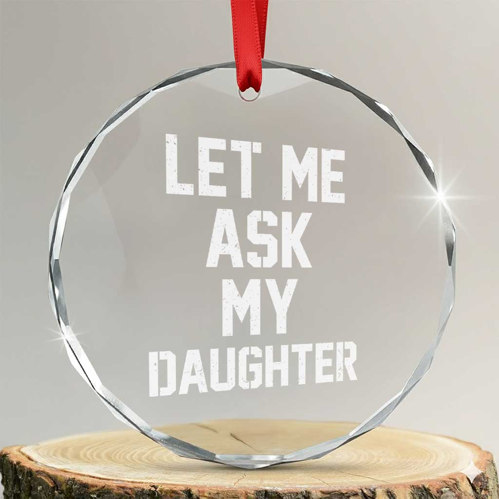 Let Me Ask My Daughter Crystal Glass Ornament Funny Dad Girl Gift Fathers Day TS11 Transparent Glass 3'' Circle Print Your Wear