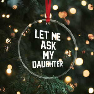 Let Me Ask My Daughter Crystal Glass Ornament Funny Dad Girl Gift Fathers Day TS11 Print Your Wear