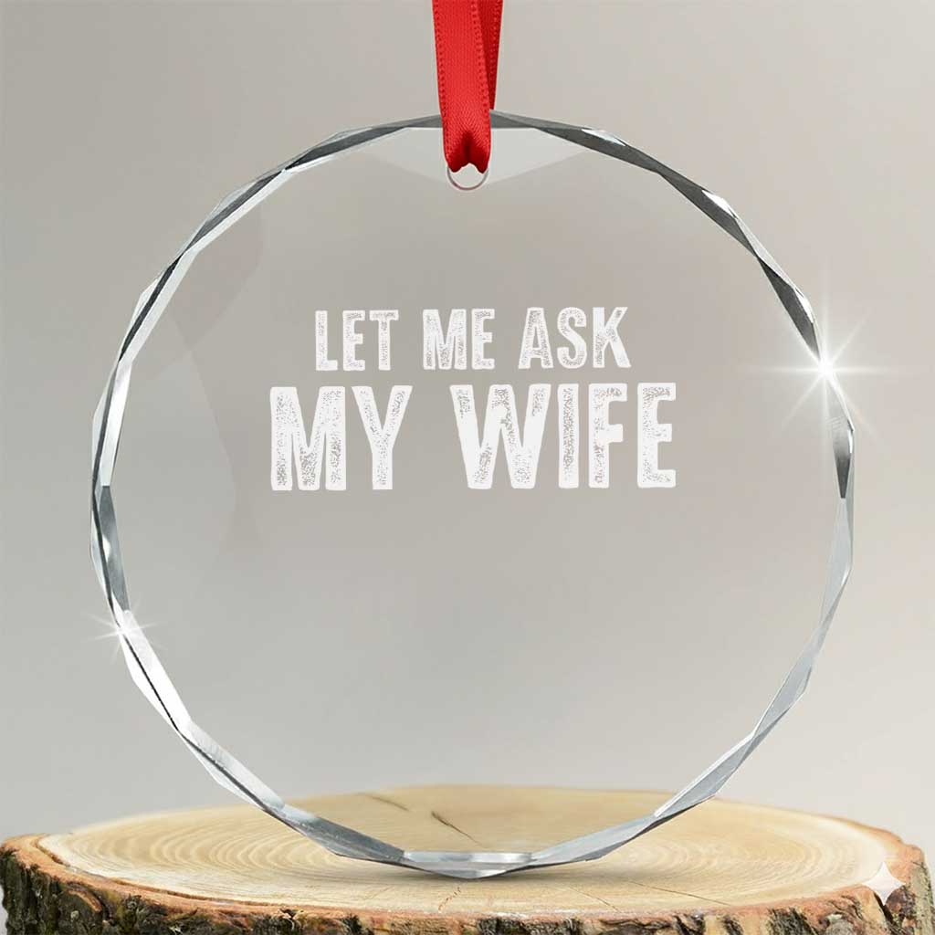 Let Me Ask My Wife Crystal Glass Ornament Funny Husband Gift TS11 Transparent Glass 3'' Circle Print Your Wear