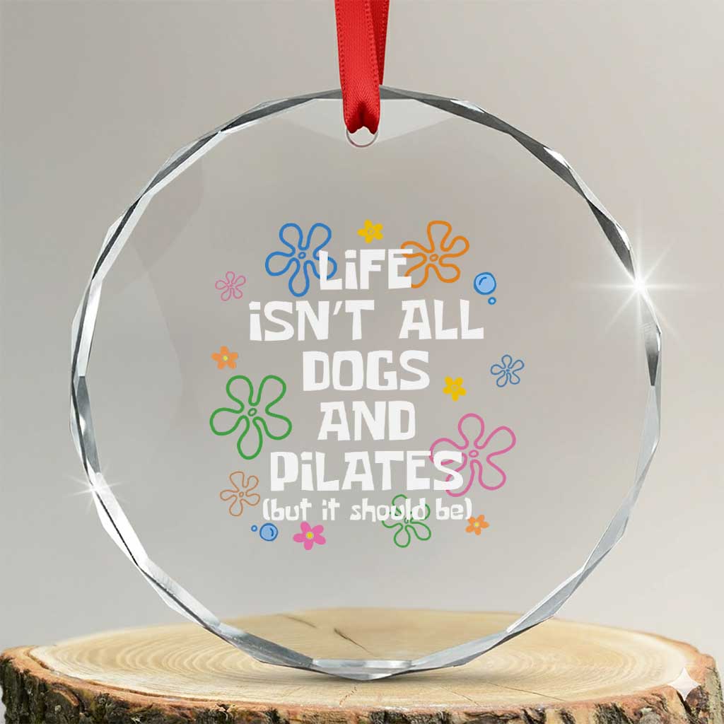 Life Isn't All Dogs and Pilates Crystal Glass Ornament Funny Dog Lover Mom Gift Mothers Day TS10 Transparent Glass 3'' Circle Print Your Wear