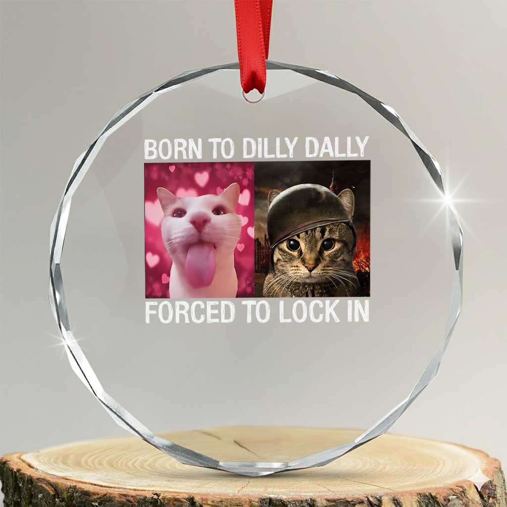 Meme Cat Crystal Glass Ornament Born To Dilly Dally Forced To Lock In Funny Saying Cats TS10 Transparent Glass 3'' Circle Print Your Wear