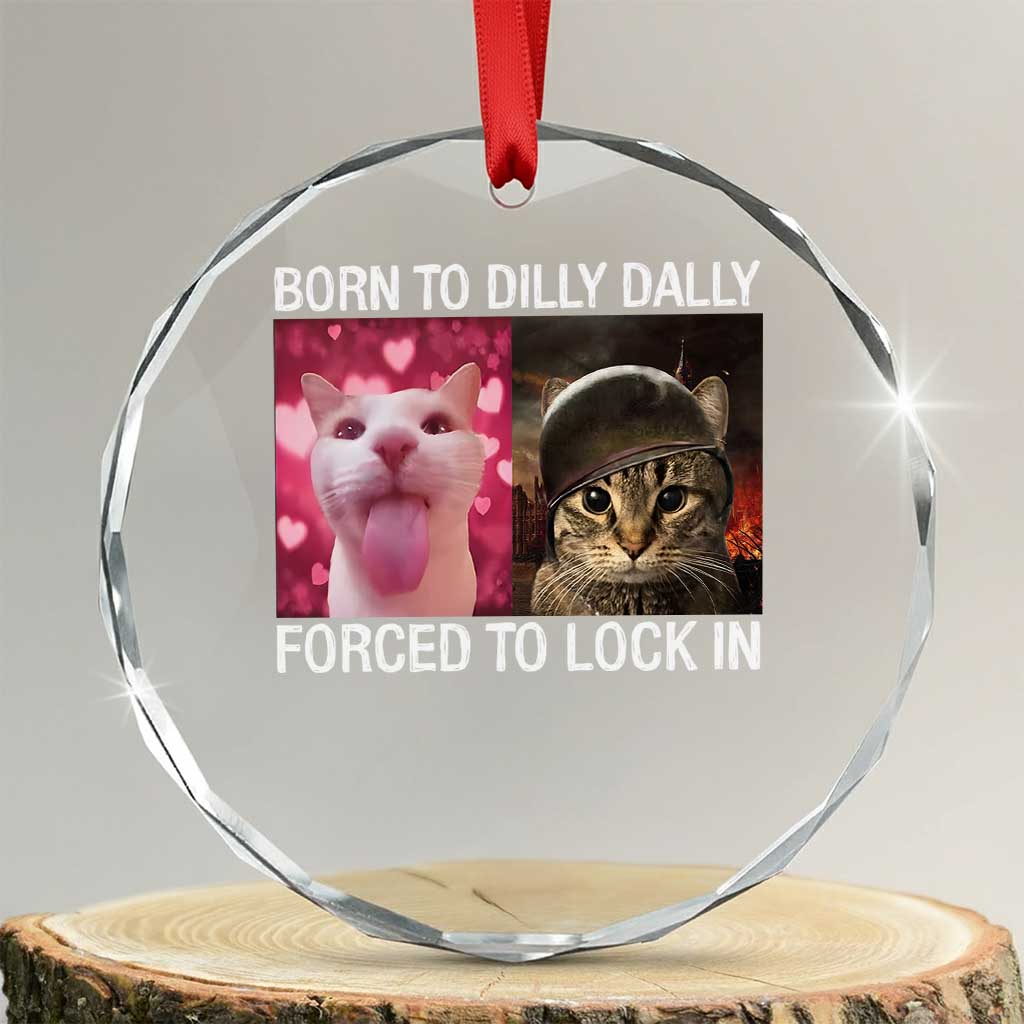 Meme Cat Crystal Glass Ornament Born To Dilly Dally Forced To Lock In Funny Saying Cats TS10 Transparent Glass 3'' Circle Print Your Wear