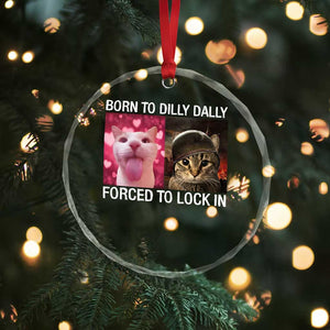 Meme Cat Crystal Glass Ornament Born To Dilly Dally Forced To Lock In Funny Saying Cats - Print Your Wear