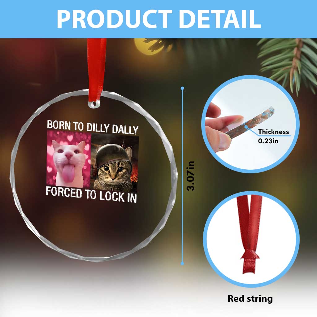 Meme Cat Crystal Glass Ornament Born To Dilly Dally Forced To Lock In Funny Saying Cats TS10 Print Your Wear