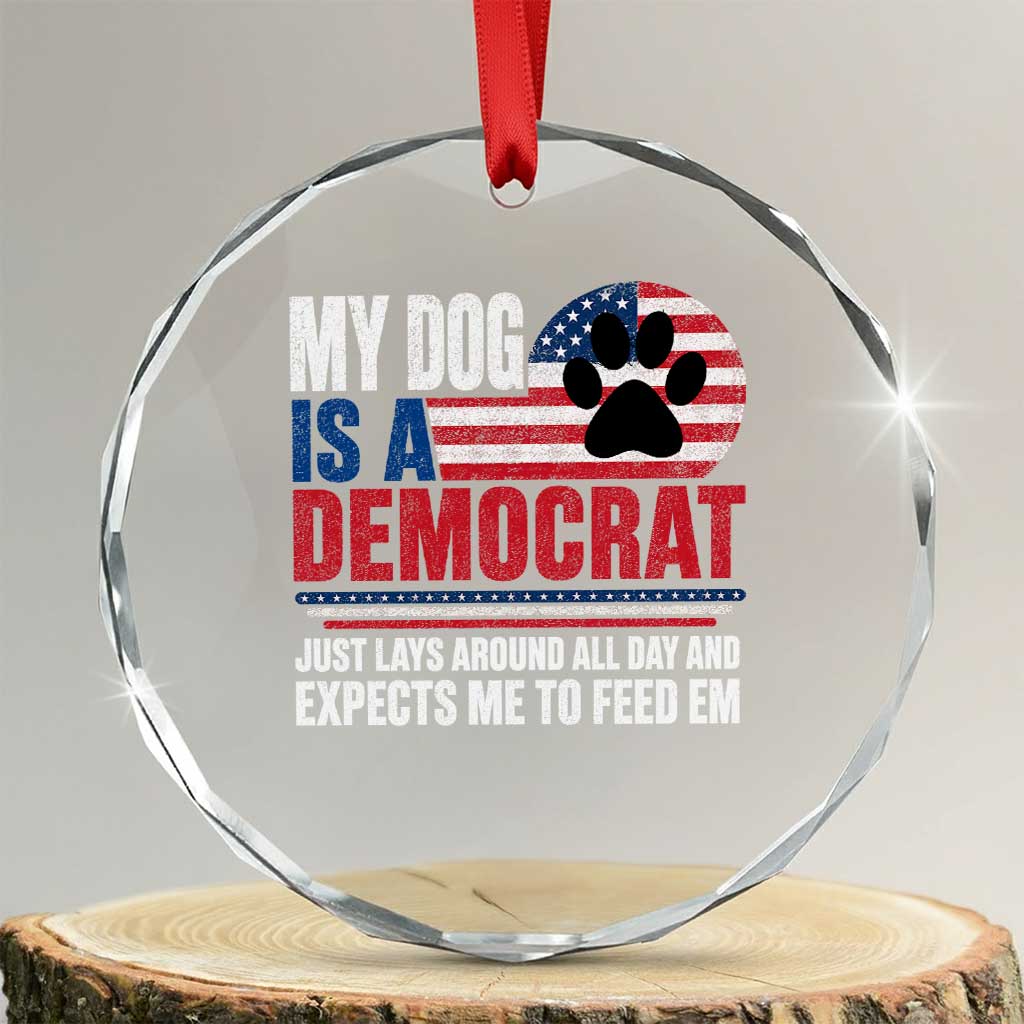 My Dog Is A Democrat Crystal Glass Ornament Just Lays Around All Day And Expects Me To Feed Em Dog Owner TS11 Transparent Glass 3'' Circle Print Your Wear