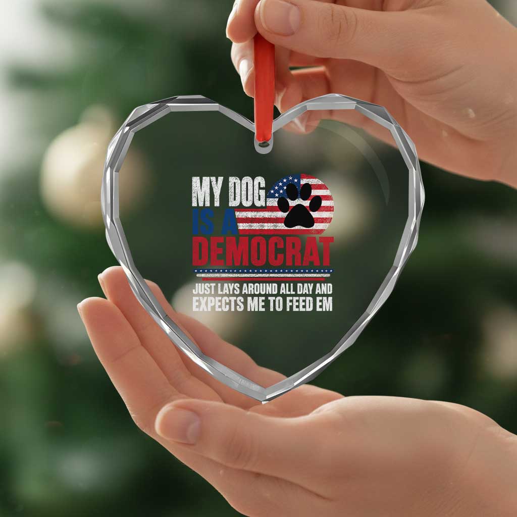 My Dog Is A Democrat Heart Crystal Glass Ornament Just Lays Around All Day And Expects Me To Feed Em Dog Owner