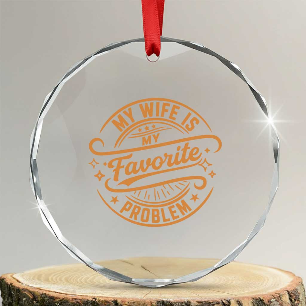 My Wife Is My Favorite Problem Funny Husband Sayings Crystal Glass Ornament TS10 Transparent Glass 3'' Circle Print Your Wear