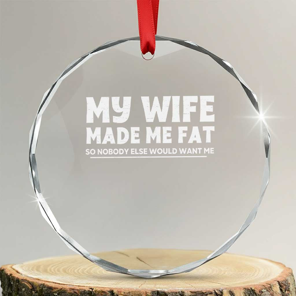 My Wife Made Me Fat Funny Husband Crystal Glass Ornament Sarcastic Saying Humor Joke Fathers Day TS10 Transparent Glass 3'' Circle Print Your Wear