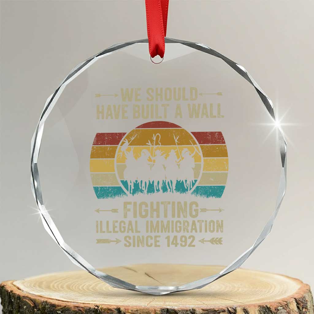 Native American Crystal Glass Ornament We Should Have Built A Wall Fighting Illegal Immigration Since 1492 TS11 Transparent Glass 3'' Circle Print Your Wear