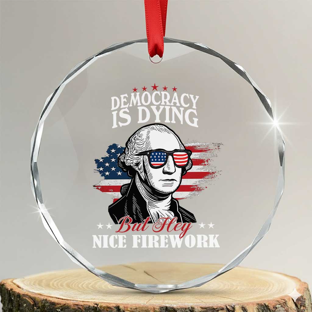 Patriotic George Washington Crystal Glass Ornament Funny Democracy Is Dying But Hey Nice Fireworks 4th Of July Humor TS02 Transparent Glass 3'' Circle Print Your Wear