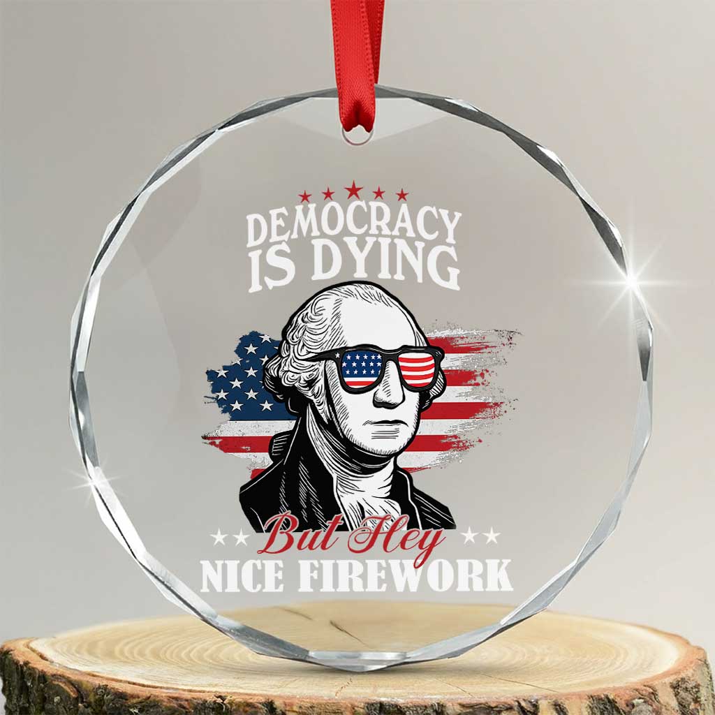 Patriotic George Washington Crystal Glass Ornament Funny Democracy Is Dying But Hey Nice Fireworks 4th Of July Humor TS02 Transparent Glass 3'' Circle Print Your Wear