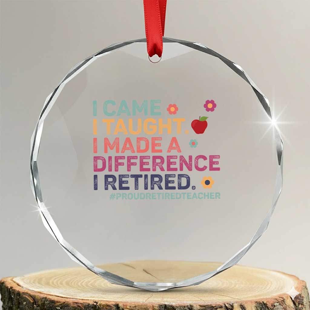 Proud Retired Teacher Crystal Glass Ornament I Came I Taught I Made a Difference Retirement TS10 Transparent Glass 3'' Circle Print Your Wear