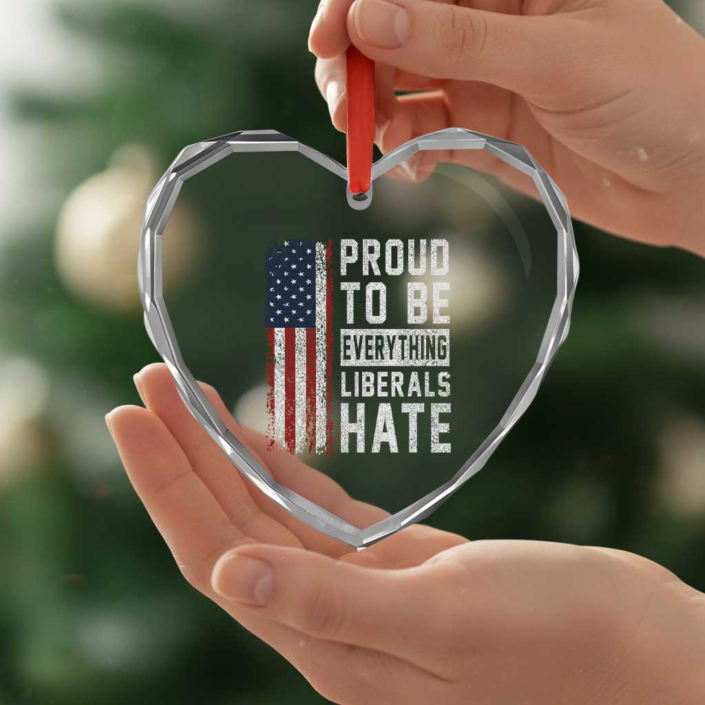 Proud To Be Everything Liberals Hate Satire Heart Crystal Glass Ornament Distressed American Flag Patriotic Sarcasm Graphic
