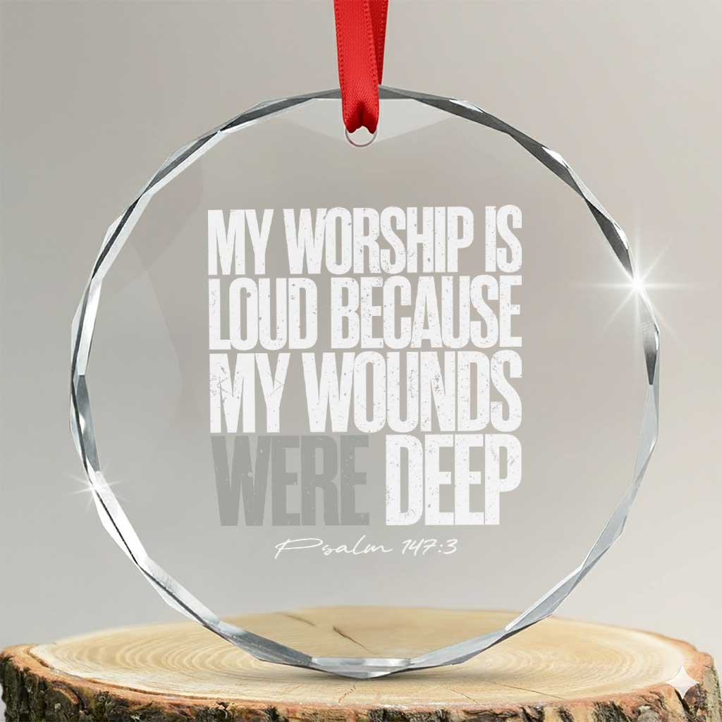 Psalm 147 3 Inspirational Christian Faith Crystal Glass Ornament My Worship Is Loud Because My Wounds Were Deep TS02 Transparent Glass 3'' Circle Print Your Wear