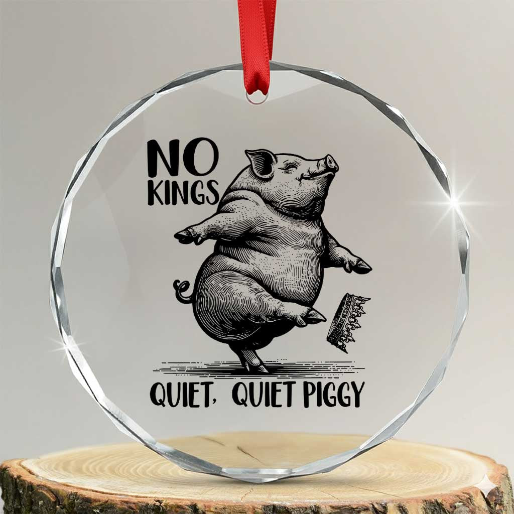 Quiet Piggy No Kings Crystal Glass Ornament Funny Sarcastic Political TS14 Transparent Glass 3'' Circle Print Your Wear