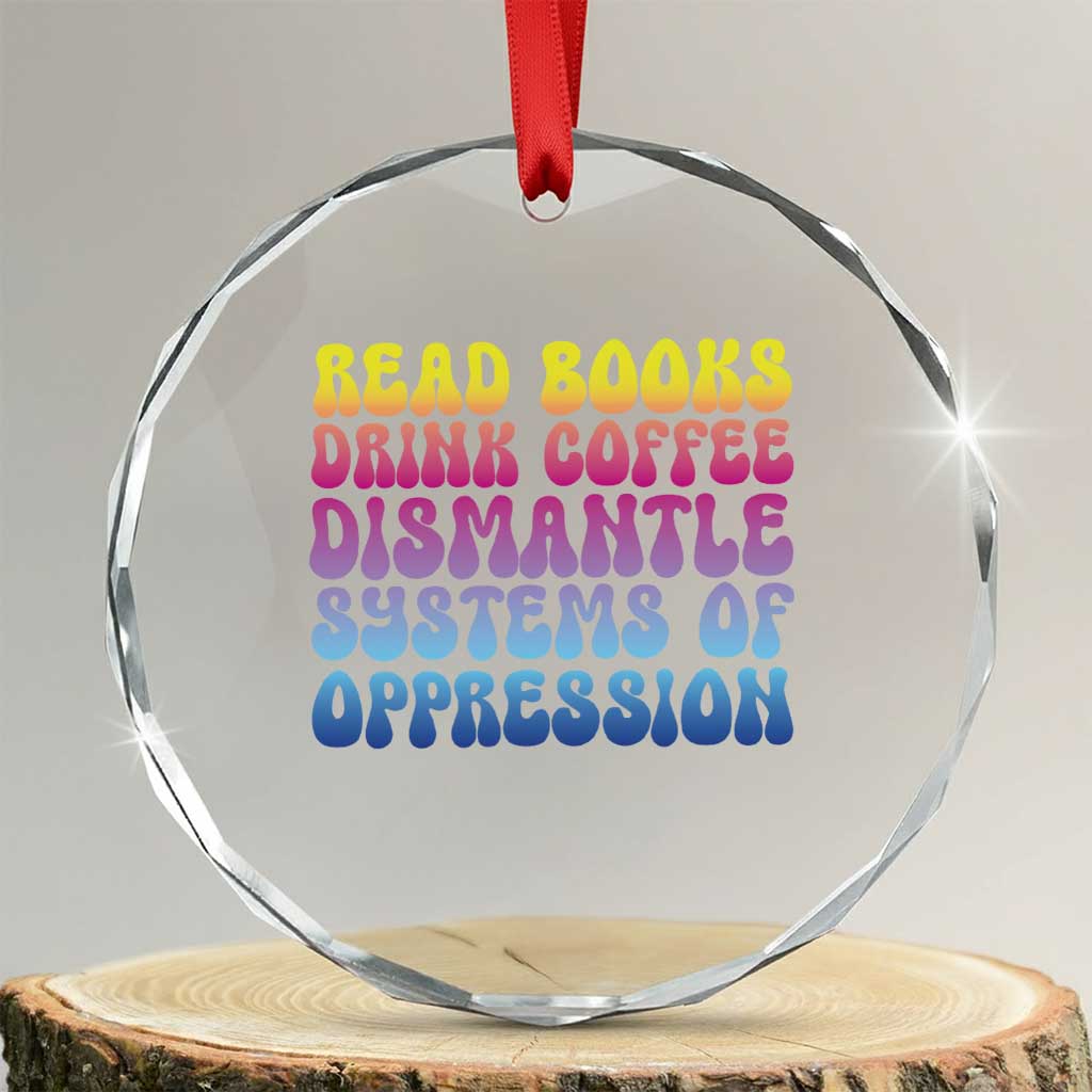 Read Books Drink Coffee Dismantle Systems of Oppression Crystal Glass Ornament Feminism Social Justice TS10 Transparent Glass 3'' Circle Print Your Wear