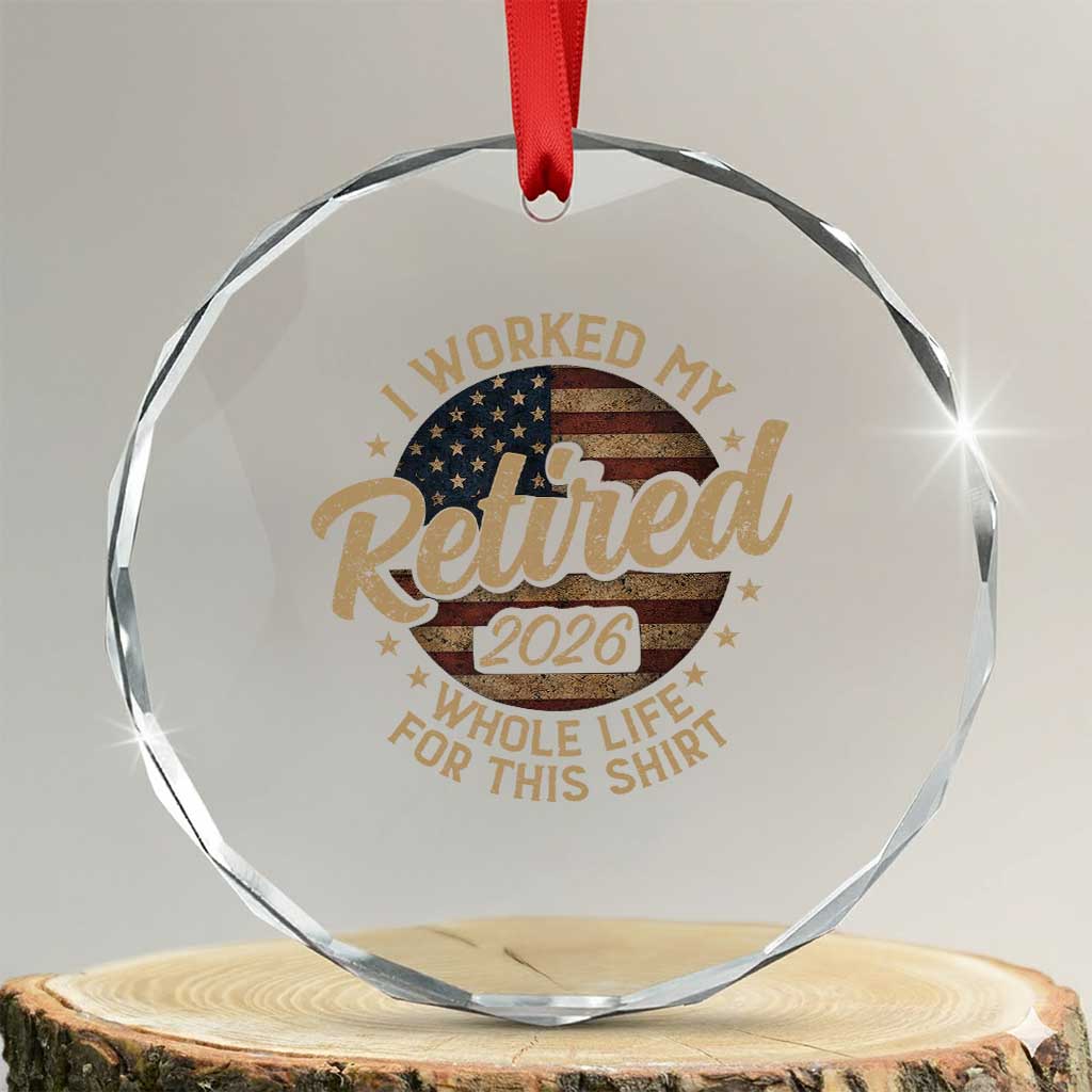 Retired 2026 Crystal Glass Ornament Funny Retirement I Worked My Whole Life Retro US Flag TS10 Transparent Glass 3'' Circle Print Your Wear