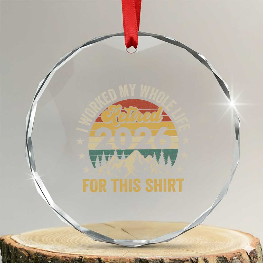 Retired 2026 Crystal Glass Ornament I Worked My Whole Life For This Shirt TS11 Transparent Glass 3'' Circle Print Your Wear