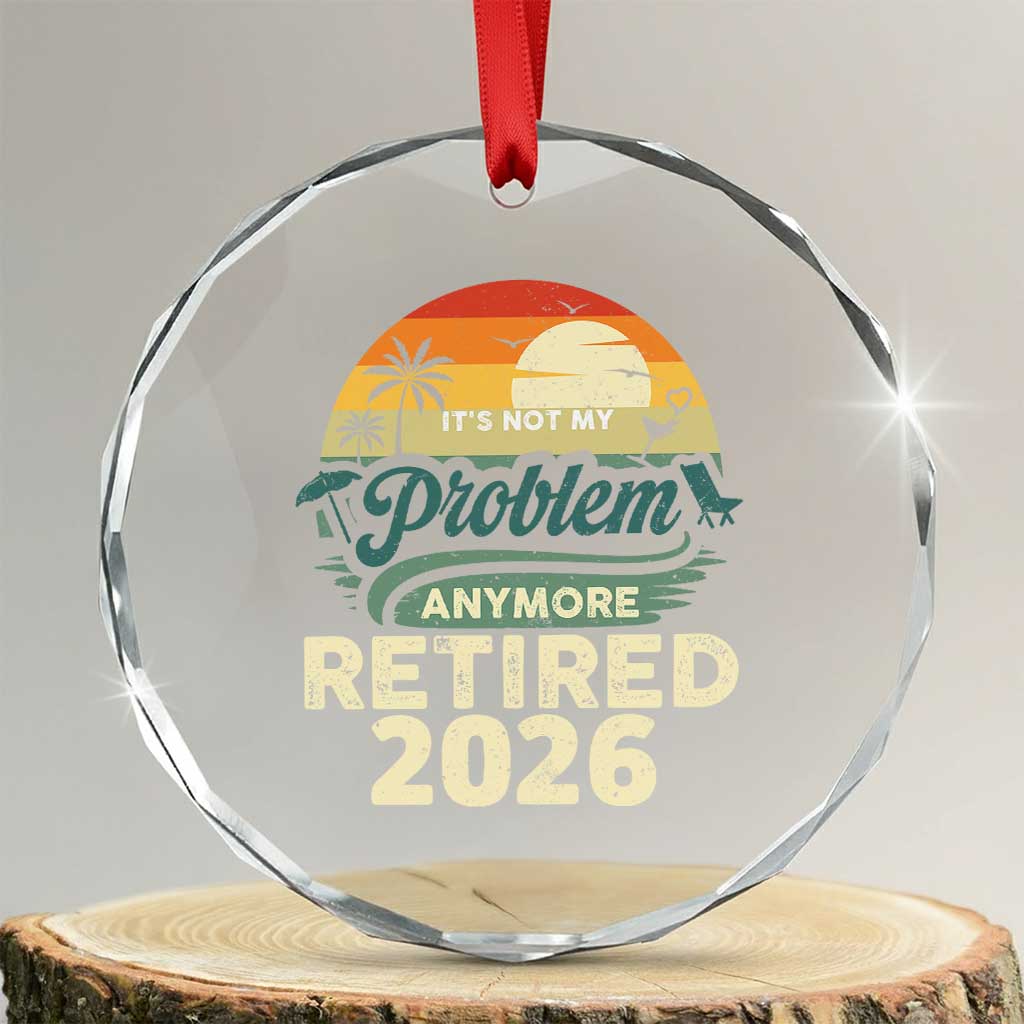 Retired 2026 Crystal Glass Ornament Vintage Retro Retirement Not My Problem Anymore TS10 Transparent Glass 3'' Circle Print Your Wear