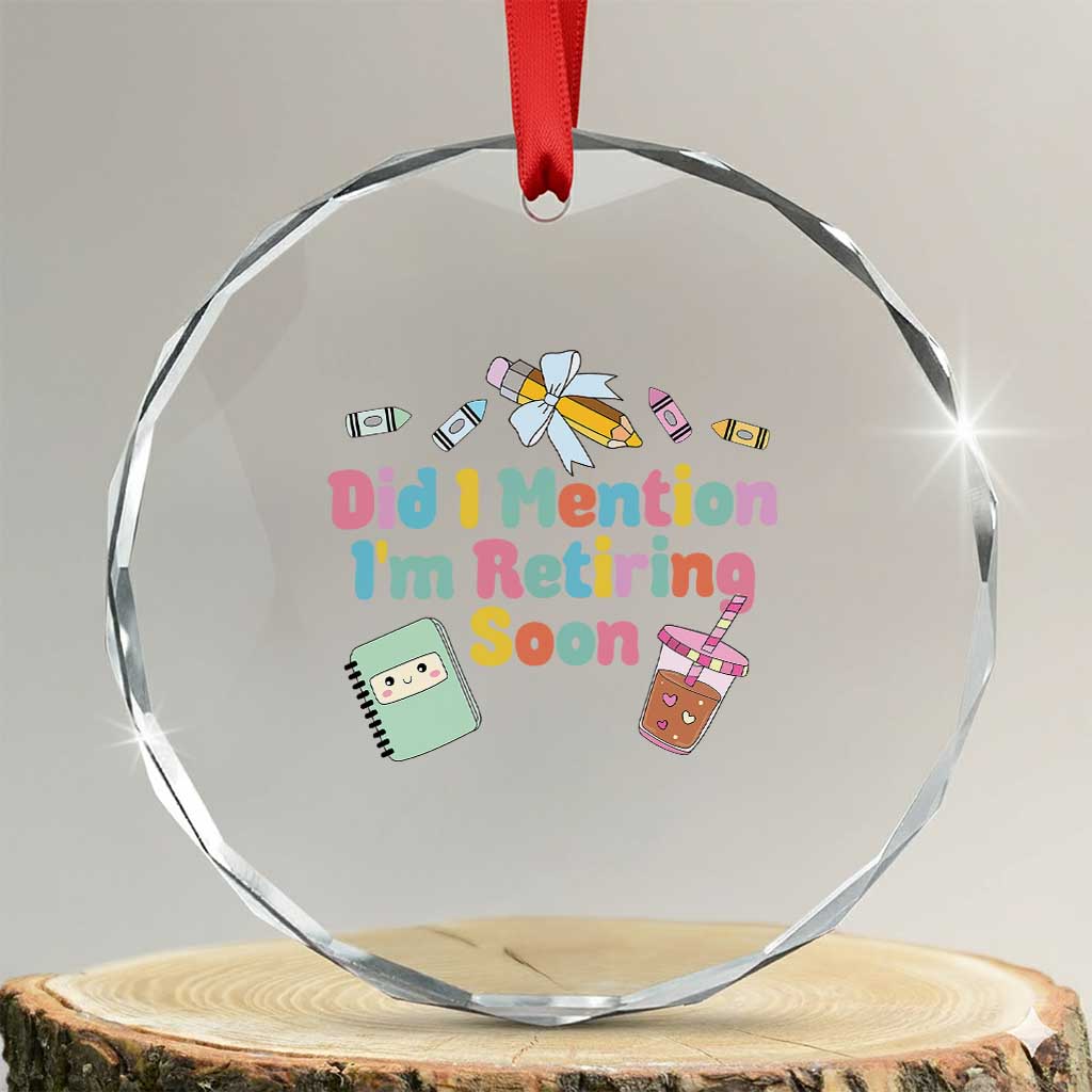 Retired Teacher Crystal Glass Ornament Did I Mention I'm Retiring Soon Retirement 2025 TS10 Transparent Glass 3'' Circle Print Your Wear