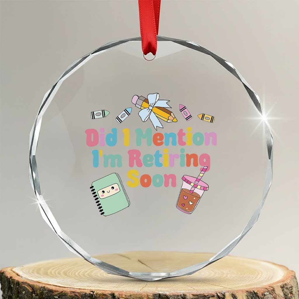 Retired Teacher Crystal Glass Ornament Did I Mention I'm Retiring Soon Retirement 2025 TS10 Transparent Glass 3'' Circle Print Your Wear
