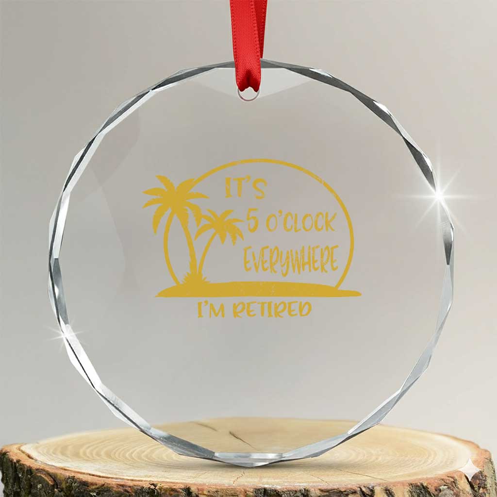 Retirement Crystal Glass Ornament It's 5 O'clock Everywhere I'm Retired Summer Vibes TS10 Transparent Glass 3'' Circle Print Your Wear