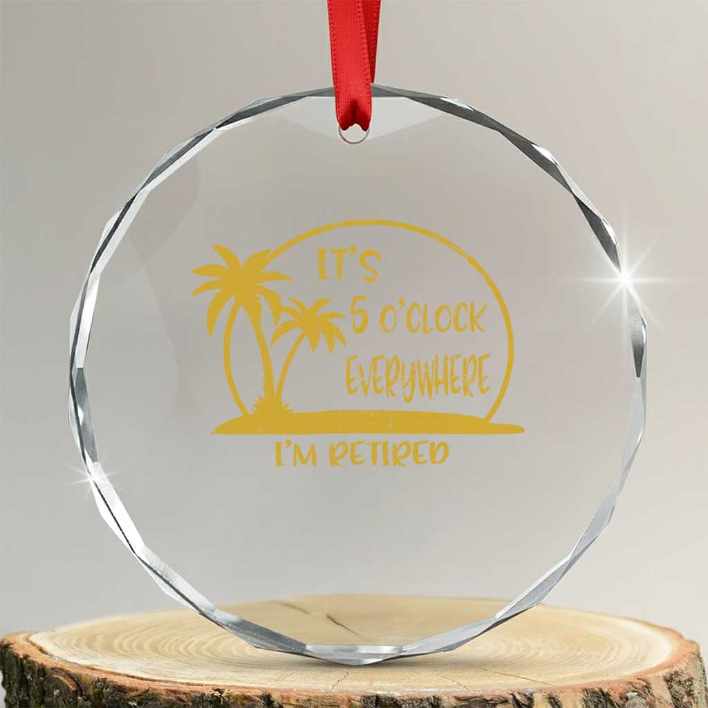 Retirement Crystal Glass Ornament It's 5 O'clock Everywhere I'm Retired Summer Vibes TS10 Transparent Glass 3'' Circle Print Your Wear