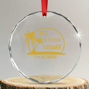 Retirement Crystal Glass Ornament It's 5 O'clock Everywhere I'm Retired Summer Vibes TS10 Transparent Glass 3'' Circle Print Your Wear