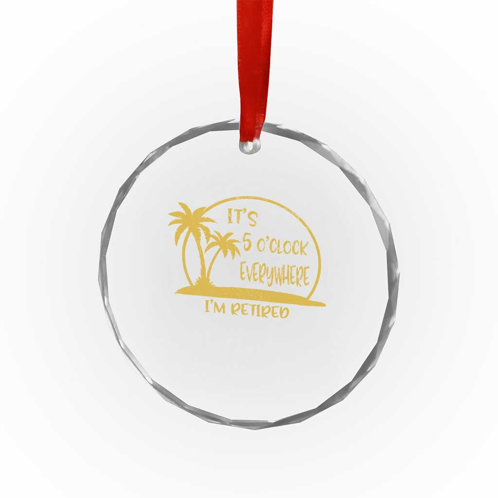 Retirement Crystal Glass Ornament It's 5 O'clock Everywhere I'm Retired Summer Vibes TS10 Print Your Wear