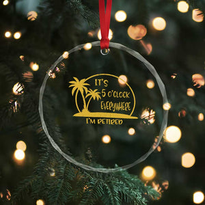 Retirement Crystal Glass Ornament It's 5 O'clock Everywhere I'm Retired Summer Vibes TS10 Print Your Wear