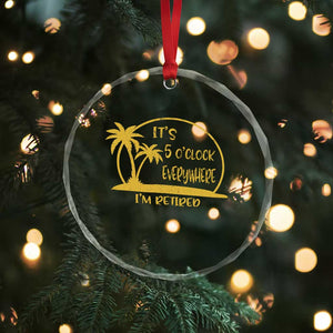 Retirement Crystal Glass Ornament It's 5 O'clock Everywhere I'm Retired Summer Vibes TS10 Print Your Wear