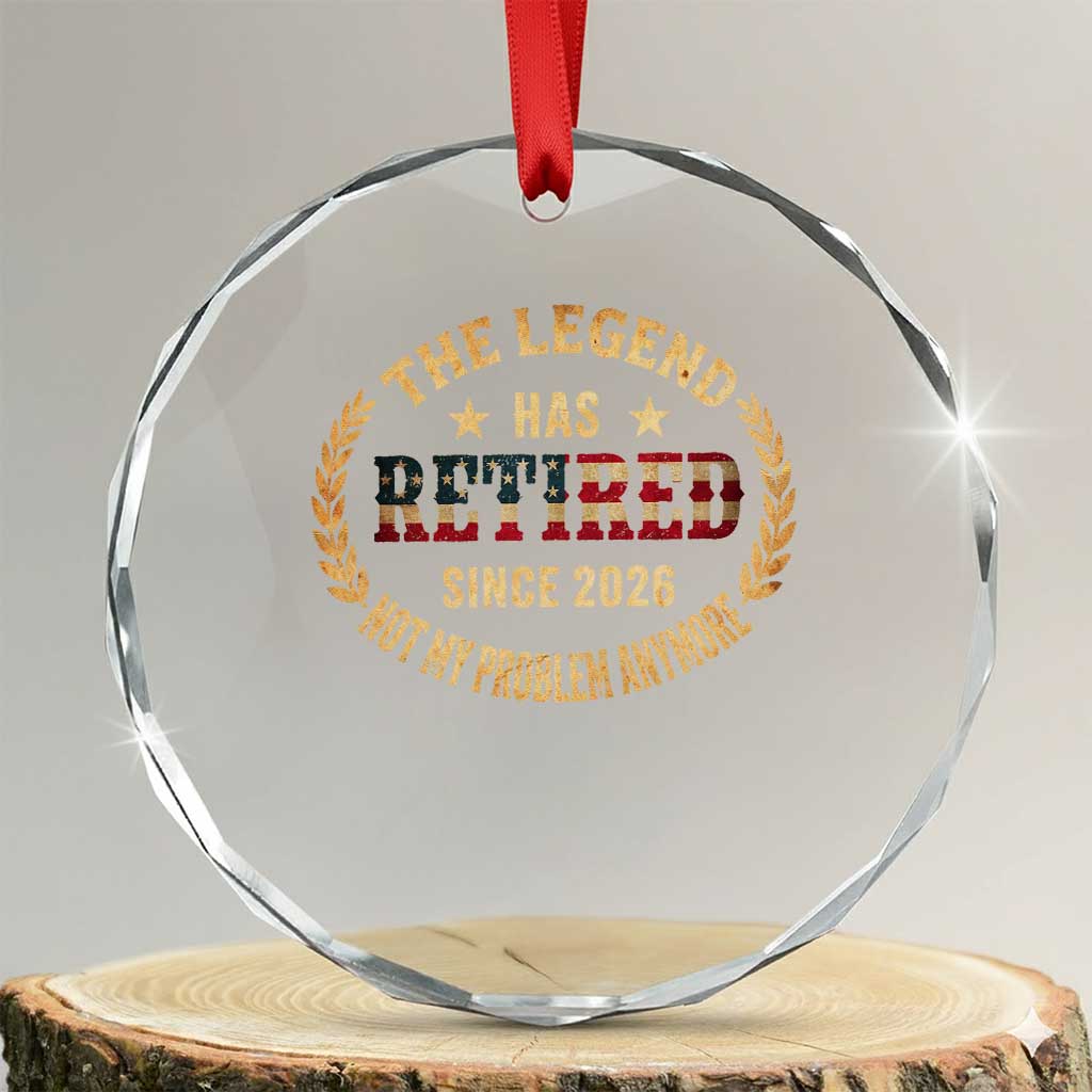 Retirement Gifts For Men 2026 Crystal Glass Ornament The Legend Has Retired Retired Not My Problems Anymore US Flag TS10 Transparent Glass 3'' Circle Print Your Wear
