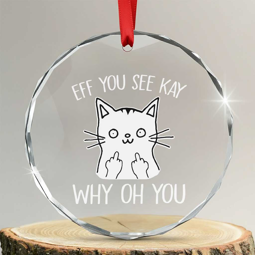 Sarcastic Cat Crystal Glass Ornament Eff You See Kay Why Oh You Middle Finger TS02 Transparent Glass 3'' Circle Print Your Wear