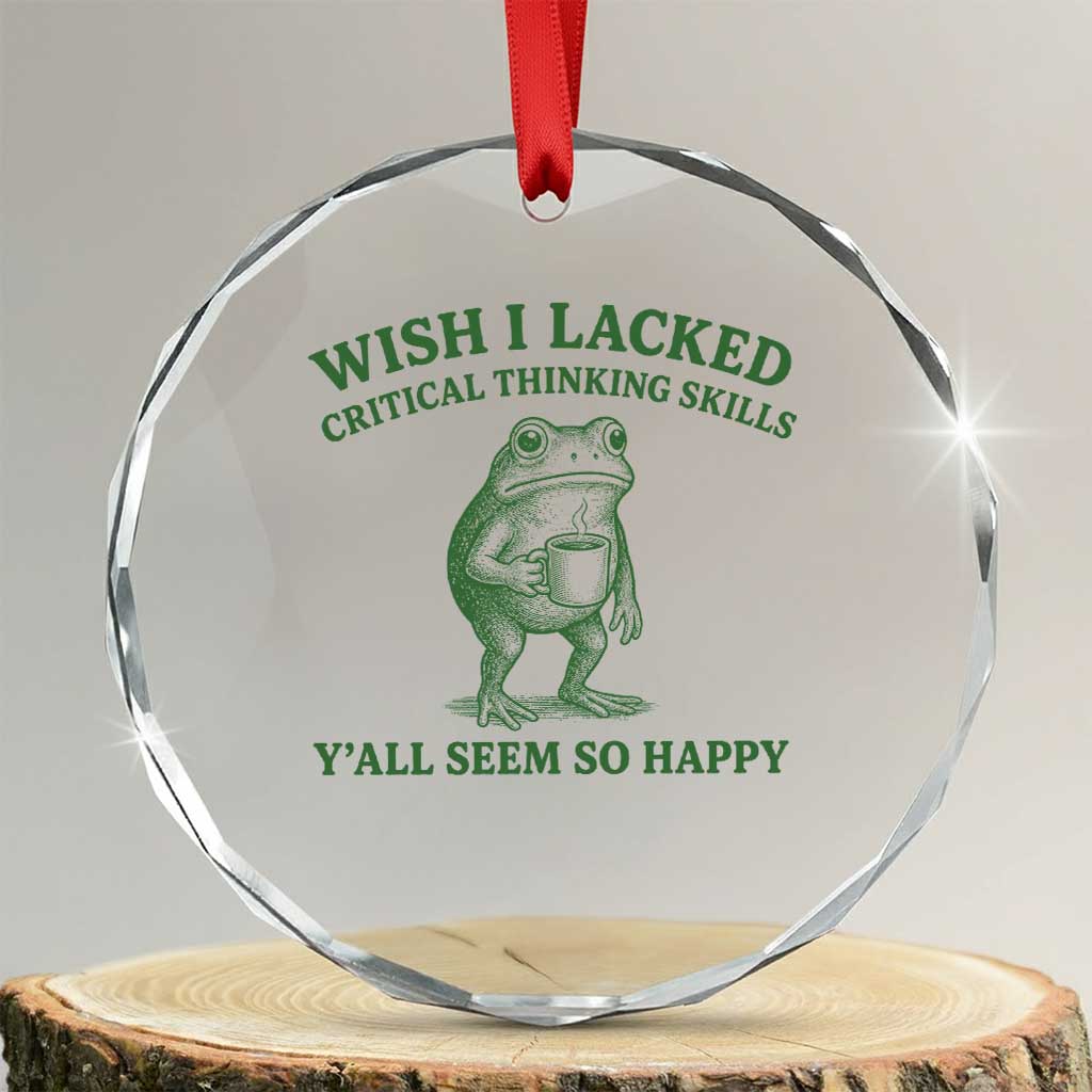 Sarcastic Overthinking Frog Coffee Meme Crystal Glass Ornament Wish I Lacked Critical Thinking Skills Y'all Seem So Happy TS10 Transparent Glass 3'' Circle Print Your Wear