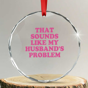 Sarcastic Wife Crystal Glass Ornament That Sounds Like My Husbands Problem TS10 Transparent Glass 3'' Circle Print Your Wear