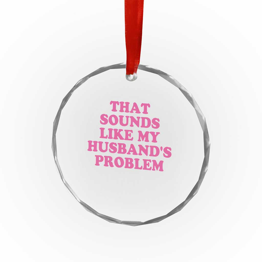 Sarcastic Wife Crystal Glass Ornament That Sounds Like My Husbands Problem TS10 Print Your Wear