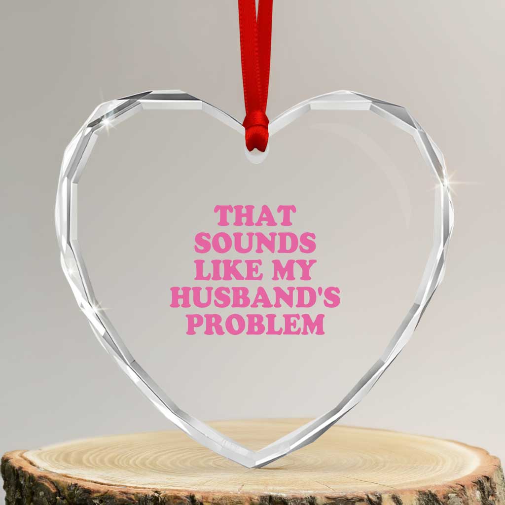 Sarcastic Wife Heart Crystal Glass Ornament That Sounds Like My Husbands Problem TS10 Transparent Glass 3'' Heart Print Your Wear