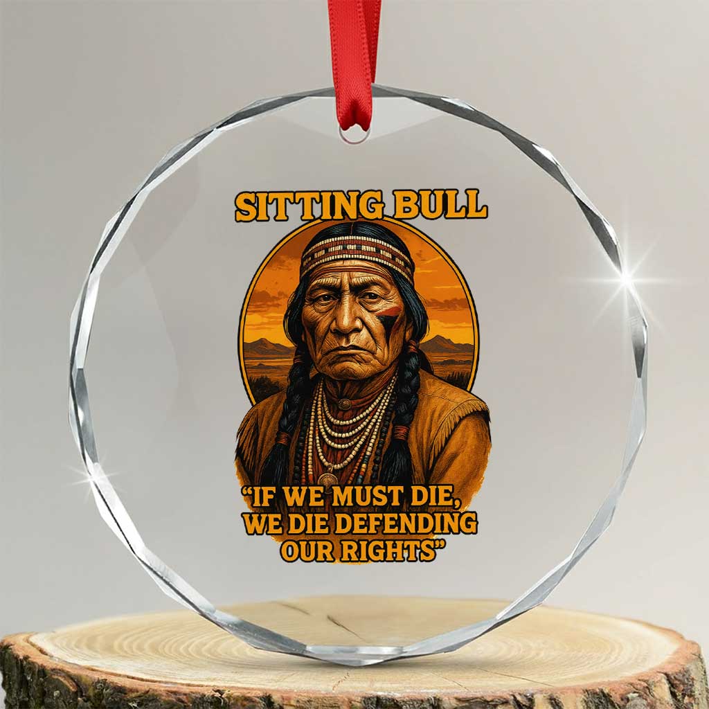 Sitting Bull Crystal Glass Ornament If We Must Die We Die Defending Our Rights Native Pride TS11 Transparent Glass 3'' Circle Print Your Wear